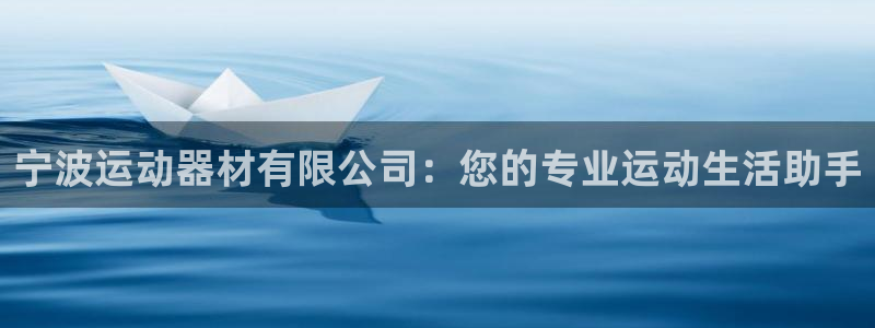 yy易游体育官方正版app集团官网首页网址：宁波运动器材有限