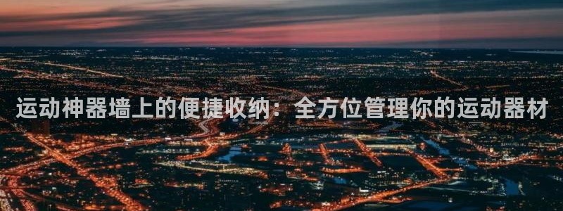 yy易游官方平台体育：运动神器墙上的便捷收纳：全方位